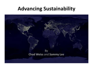 Advancing Sustainability
By
Chad Weiss and Sammy Lee
 