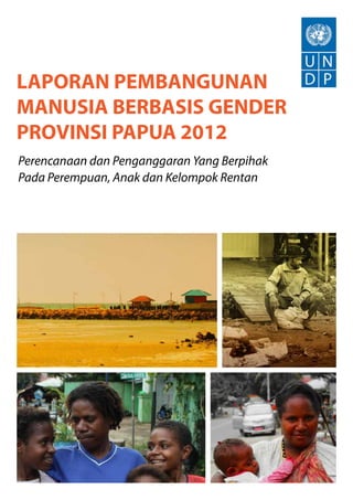 Perencanaan dan Penganggaran Yang Berpihak
Pada Perempuan, Anak dan Kelompok Rentan
LAPORAN PEMBANGUNAN
MANUSIA BERBASIS GENDER
PROVINSI PAPUA 2012
 