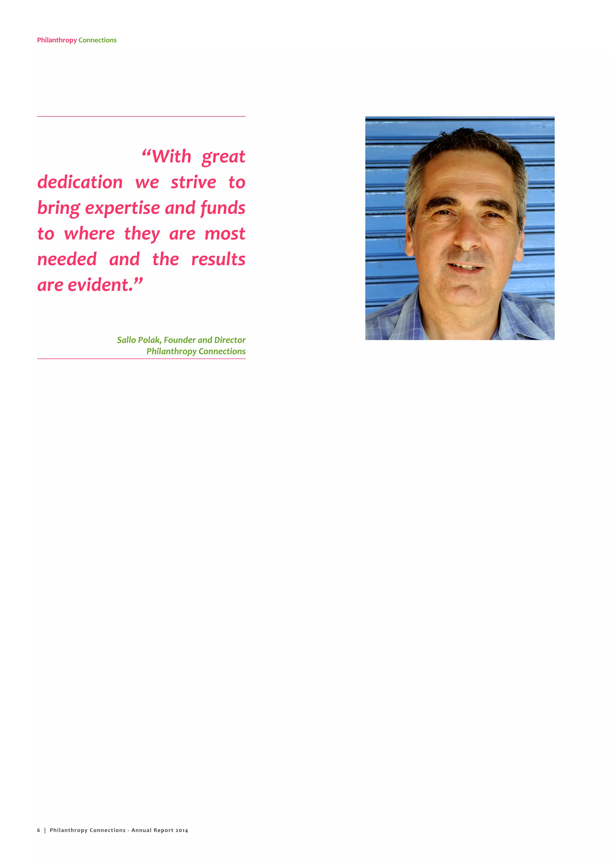 Philanthropy Connections
“With great
dedication we strive to
bring expertise and funds
to where they are most
needed and the results
are evident.”
Sallo Polak, Founder and Director
Philanthropy Connections
6 | Philanthropy Connections - Annual Report 2014
 