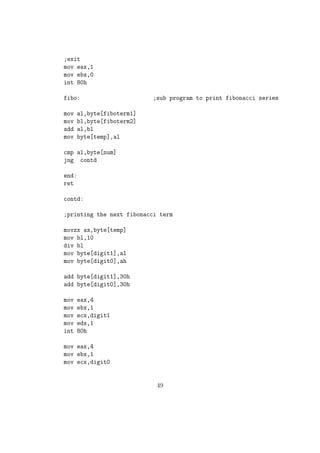 x 1 0 1 0 1 0 0 1 
y 1 0 1 1 0 0 1 0 
x OR y 1 0 1 1 1 0 1 1 
19. XOR Bitwise Logical Exclusive OR 
sy: XOR op1, op1 
Performs bitwise logical XORing of op1 and op2 , assign the result to op1. 
op1 = op1 ^op2; //Equivalent C Statement 
Let x = 1010 1001b and y= 10110 010b be two 8-bit binary numbers. 
Then x ^y 
x 1 0 1 0 1 0 0 1 
y 1 0 1 1 0 0 1 0 
x XOR y 0 0 0 1 1 0 1 1 
20. NOT Bitwise Logical Negation 
sy: NOT op1 
Performs bitwise logical NOT of op1 and assign the result to op1. 
op1 = ~op1; //Equivalent C Statement 
Let x = 1010 1001b and y= 10110 010b be two 8-bit binary numbers. 
Then op1 = ~op1; 
x 1 0 1 0 1 0 0 1 
~x 0 1 0 1 0 1 1 0 
21. TEST Logical AND, aects only CPU FLAGS 
sy: TEST op1, op2 
 It performs the bitwise logical AND of op1 and op2 but it wont save 
the result to any registers. Instead the result of the operation will aect 
CPU FLAGs. 
 It is similar to the CMP instruction in usage. 
22. SHL Shift Left 
sy: SHL op1, op2 
op1 = op1  op2; //Equivalent C Statement 
 SHL performs the bitwise left shift. op1 should be a reg / memory 
variable but op2 must be an immediate(constant) value. 
27 
 