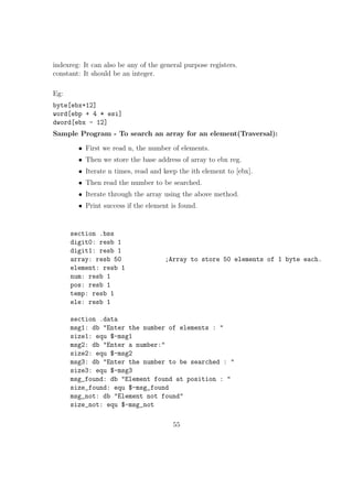 Chapter 4 
Basic I/O in NASM 
The input from the standard input device (Keyboard) and Output to the standard 
output device (monitor) in a NASM Program is implemented using the Operating 
Systems read and write system call. Interrupt no: 80h is given to the software 
generated interrupt in Linux Systems. Applications implement the System Calls 
using this interrupt. When an application triggers int 80h, then OS will understand 
that it is a request for a system call and it will refer the general purpose registers 
to  