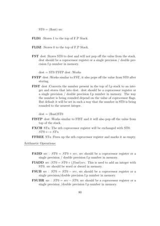 rst element of the array. 
ii) Size of each element of the array. 
iii) Index of the element we want to access. 
In NASM there is no array element accessing/dereferencing operator like [ ] in 
C / C++ / Java using which we can access each element. Here we compute the 
address of each element using an iterative control structure and traverse though 
the elements of the array. 
Declaring / Initializing an array: 
We can declare and initialize arrays in the data section using the normal nota-tions 
and listing out each elements. 
Eg: 
array1: db 2, 5, 8, 10, 12, 15 ; An array of 6 bytes 
array2: dw 191, 122, 165, 165 ; An array of 4 words 
array3: dd 111, 111, 111 ; An array of 4 dwords and each 
having the same value 
53 
 