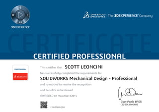 CERTIFICATECERTIFIED PROFESSIONAL
This certifies that	
has successfully completed the requirements for
and is entitled to receive the recognition
and benefits so bestowed
AWARDED on	
PROFESSIONAL
Gian Paolo BASSI
CEO SOLIDWORKS
November 4 2015
SCOTT LEONCINI
SOLIDWORKS Mechanical Design - Professional
C-BH958AHQNY
Powered by TCPDF (www.tcpdf.org)
 