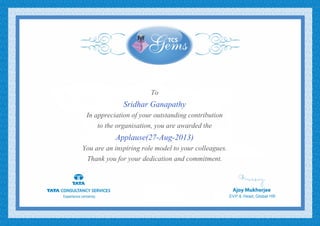 To
Sridhar Ganapathy
In appreciation of your outstanding contribution
to the organisation, you are awarded the
Applause(27-Aug-2013)
You are an inspiring role model to your colleagues.
Thank you for your dedication and commitment.
 