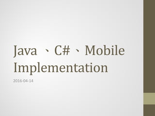 Java 、C#、Mobile
Implementation
2016-04-14
 