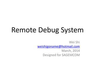 Remote Debug System
Wei Shi
weishigoname@hotmail.com
March, 2014
Designed for SAGEMCOM
 