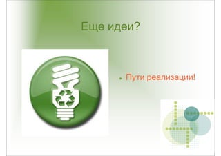Еще идеи?



      Пути реализации!
 