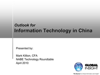 Outlook forOutlook for
Information Technology in ChinaInformation Technology in China
Presented by:
Mark Killion, CFA
NABE Technology Roundtable
April 2010
 