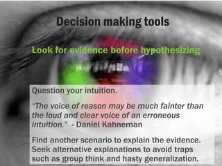 Decision making tools
Look for evidence before hypothesizing
Question your intuition.
“The voice of reason may be much fai...