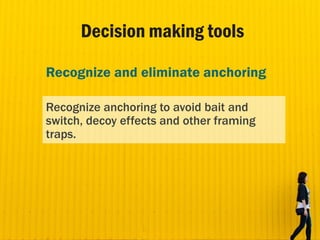 Decision making tools
Recognize and eliminate anchoring
Recognize anchoring to avoid bait and
switch, decoy effects and ot...