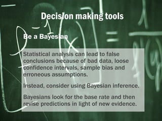Decision making tools
Be a Bayesian
Statistical analysis can lead to false
conclusions because of bad data, loose
confiden...