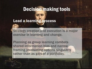 Decision making tools
Lead a learning process
Strategy creation and execution is a major
exercise in learning and change.
...