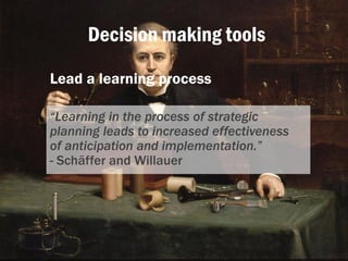 Decision making tools
Lead a learning process
“Learning in the process of strategic
planning leads to increased effectiven...