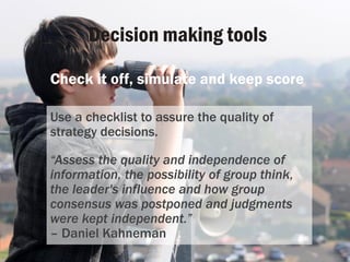 Decision making tools
Check it off, simulate and keep score
Use a checklist to assure the quality of
strategy decisions.
“...