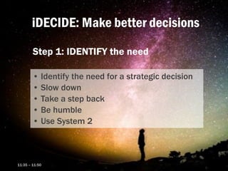 iDECIDE: Make better decisions
Step 1: IDENTIFY the need
• Identify the need for a strategic decision
• Slow down
• Take a...