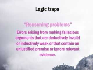 Logic traps
“Reasoning problems”
Errors arising from making fallacious
arguments that are deductively invalid
or inductive...