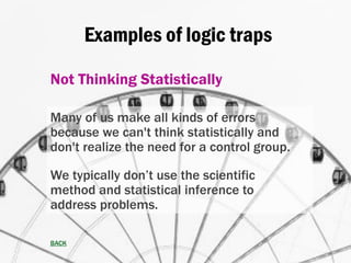 Examples of logic traps
Not Thinking Statistically
Many of us make all kinds of errors
because we can't think statisticall...