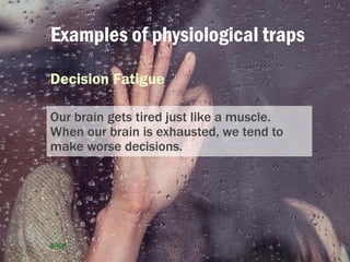 Examples of physiological traps
Decision Fatigue
Our brain gets tired just like a muscle.
When our brain is exhausted, we ...