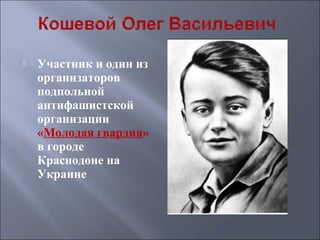 

Участник и один из
организаторов
подпольной
антифашистской
организации
«Молодая гвардия»
в городе
Краснодоне на
Украине

 