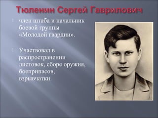 

член штаба и начальник 
боевой группы 
«Молодой гвардии». 



Участвовал в 
распространении 
листовок, сборе оружия, 
боеприпасов, 
взрывчатки. 

 