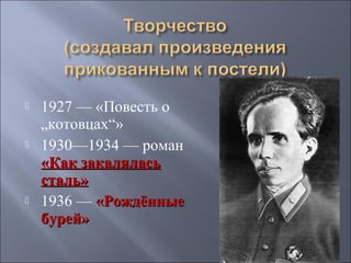 





1927 — «Повесть о
„котовцах“»
1930—1934 — роман
«Как закалялась
сталь»
1936 — «Рождённые
бурей»

 