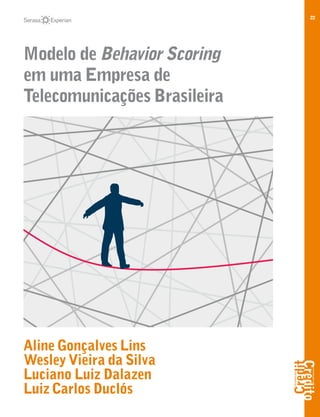 22
Modelo de Behavior Scoring
em uma Empresa de
Telecomunicações Brasileira
Aline Gonçalves Lins
Wesley Vieira da Silva
Luciano Luiz Dalazen
Luiz Carlos Duclós
 