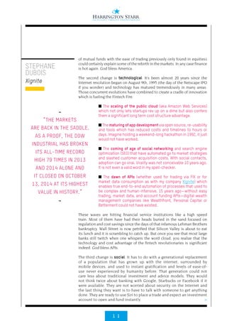 1 1
>
STEPHANE
DUBOIS
Xignite
of mutual funds with the ease of trading previously only found in equities)
could certainly explain some of the rebirth in the markets. In any case finance
is hot again. God bless America.
The second change is technological: It’s been almost 20 years since the
Internet revolution began on August 9th, 1995 (the day of the Netscape IPO
if you wonder) and technology has matured tremendously in many areas.
Those concurrent evolutions have combined to create a cradle of innovation
which is fueling the Fintech Fire:
■ The scaling of the public cloud (aka Amazon Web Services)
which not only lets startups rev up on a dime but also confers
them a significant long term cost structure advantage.
■ The maturing of app development via open source, re-usability
and tools which has reduced costs and timelines to hours or
days. Imagine holding a weekend-long hackathon in 1992, it just
would not have worked.
■ The coming of age of social networking and search engine
optimization (SEO) that have automated go to market strategies
and slashed customer acquisition costs. With social contacts,
adoption can go viral. Virality was not conceivable 10 years ago.
It is not even a valid word in my spell-checker.
■ The dawn of APIs (whether used for trading via FIX or for
market data consumption as with my company Xignite) which
enables true end-to-end automation of processes that used to
be complex and human-intensive. 15 years ago—without easy
trading, market data, and account funding APIs—digital wealth
management companies like Wealthfront, Personal Capital or
Betterment could not have existed.
These waves are hitting financial service institutions like a high speed
train. Most of them have had their heads buried in the sand focused on
regulation and cost savings since the days of that infamous Lehman Brothers
bankruptcy. Wall Street is now petrified that Silicon Valley is about to eat
its lunch and it is scrambling to catch up. But once you see that most large
banks still twitch when one whispers the word cloud, you realize that the
technology and cost advantage of the fintech revolutionaries is significant
indeed. God bless APIs.
The third change is social. It has to do with a generational replacement
of a population that has grown up with the internet, surrounded by
mobile devices, and used to instant gratification and levels of ease-of-
use never experienced by humanity before. That generation could not
care less about traditional investment and advice models. They would
not think twice about banking with Google, Starbucks or Facebook if it
were available. They are not worried about security on the Internet and
the last thing they want is to have to talk with someone to get anything
done. They are ready to use Siri to place a trade and expect an investment
account to open and fund instantly.
••
“THE MARKETS
ARE BACK IN THE SADDLE.
AS A PROOF, THE DOW
INDUSTRIAL HAS BROKEN
ITS ALL-TIME RECORD
HIGH 79 TIMES IN 2013
AND 2014 ALONE AND
IT CLOSED ON OCTOBER
13, 2014 AT ITS HIGHEST
VALUE IN HISTORY.”
••
 