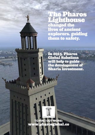 The Pharos
Lighthouse
changed the
lives of ancient
explorers, guiding
them to safety.
In 2015, Pharos
Global Solutions
will help to guide
the development of
Sharia investment.
TO FIND OUT MORE:
www.pharosglobal.co
 