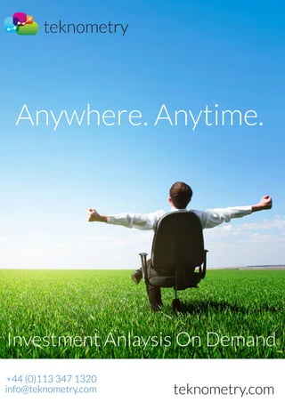 +44 (0)113 347 1320
info@teknometry.com
Investment Anlaysis On Demand
Anywhere. Anytime.
teknometry.com
 