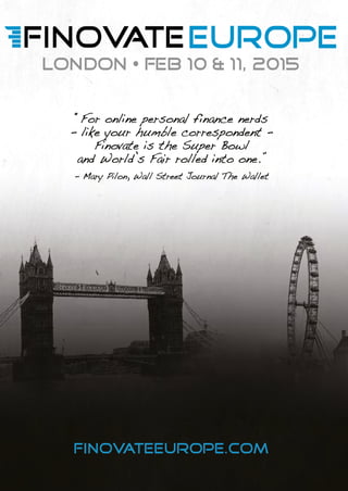 FINOVATEEUROPE.COM
“For online personal finance nerds
- like your humble correspondent -
Finovate is the Super Bowl
and World’s Fair rolled into one.”
- Mary Pilon, Wall Street Journal The Wallet
LONDON • FEB 10 & 11, 2015
 