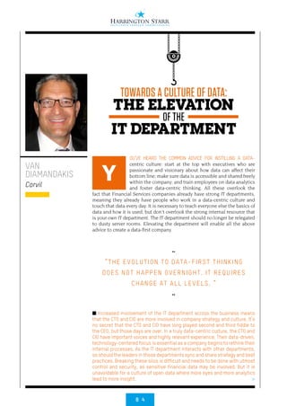 8 4
>
OU’VE HEARD THE COMMON ADVICE FOR INSTILLING A DATA-
centric culture: start at the top with executives who are
passionate and visionary about how data can affect their
bottom line; make sure data is accessible and shared freely
within the company; and train employees on data analytics
and foster data-centric thinking. All these overlook the
fact that Financial Services companies already have strong IT departments,
meaning they already have people who work in a data-centric culture and
touch that data every day. It is necessary to teach everyone else the basics of
data and how it is used, but don’t overlook the strong internal resource that
is your own IT department. The IT department should no longer be relegated
to dusty server rooms. Elevating the department will enable all the above
advice to create a data-first company.
■ Increased involvement of the IT department across the business means
that the CTO and CIO are more involved in company strategy and culture. It’s
no secret that the CTO and CIO have long played second and third fiddle to
the CEO, but those days are over. In a truly data-centric culture, the CTO and
CIO have important voices and highly relevant experience. Their data-driven,
technology-centered focus is essential as a company begins to rethink their
internal processes. As the IT department interacts with other departments,
so should the leaders in those departments sync and share strategy and best
practices. Breaking these silos is difficult and needs to be done with utmost
control and security, as sensitive financial data may be involved. But it is
unavoidable for a culture of open data where more eyes and more analytics
lead to more insight.   
VAN
DIAMANDAKIS
Corvil
Y
THE ELEVATION
OF THE
IT DEPARTMENT
TOWARDS A CULTURE OF DATA:
••
“THE EVOLUTION TO DATA-FIRST THINKING
DOES NOT HAPPEN OVERNIGHT. IT REQUIRES
CHANGE AT ALL LEVELS. ”
••
 