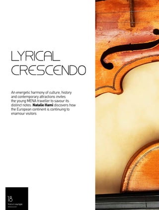 18
feature europe
menaluxury.com
lyrical
crescendo
An energetic harmony of culture, history
and contemporary attractions invites
the young MENA traveller to savour its
distinct notes. Natalie Hami discovers how
the European continent is continuing to
enamour visitors
 