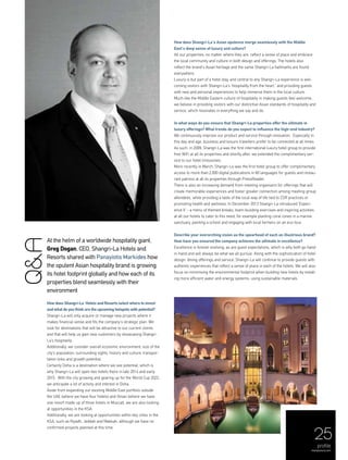 25
profile
menaluxury.com
At the helm of a worldwide hospitality giant,
Greg Dogan, CEO, Shangri-La Hotels and
Resorts shared with Panayiotis Markides how
the opulent Asian hospitality brand is growing
its hotel footprint globally and how each of its
properties blend seamlessly with their
environment
How does Shangri-La Hotels and Resorts select where to invest
and what do you think are the upcoming hotspots with potential?
Shangri-La will only acquire or manage new projects where it
makes financial sense and fits the company’s strategic plan. We
look for destinations that will be attractive to our current clients
and that will help us gain new customers by showcasing Shangri-
La’s hospitality.
Additionally, we consider overall economic environment; size of the
city’s population; surrounding sights, history and culture; transpor-
tation links and growth potential.
Certainly Doha is a destination where we see potential, which is
why Shangri-La will open two hotels there in late 2014 and early
2015. With the city growing and gearing up for the World Cup 2022,
we anticipate a lot of activity and interest in Doha.
Aside from expanding our existing Middle East portfolio outside
the UAE (where we have four hotels) and Oman (where we have
one resort made up of three hotels in Muscat), we are also looking
at opportunities in the KSA.
Additionally, we are looking at opportunities within key cities in the
KSA, such as Riyadh, Jeddah and Makkah, although we have no
confirmed projects planned at this time.
How does Shangri-La’s Asian opulence merge seamlessly with the Middle
East’s deep sense of luxury and culture?
All our properties, no matter where they are, reflect a sense of place and embrace
the local community and culture in both design and offerings. The hotels also
reflect the brand’s Asian heritage and the same Shangri-La hallmarks are found
everywhere.
Luxury is but part of a hotel stay, and central to any Shangri-La experience is wel-
coming visitors with Shangri-La’s ‘hospitality from the heart,’ and providing guests
with new and personal experiences to help immerse them in the local culture.
Much like the Middle Eastern culture of hospitality in making guests feel welcome,
we believe in providing visitors with our distinctive Asian standards of hospitality and
service, which resonates in everything we say and do.
In what ways do you ensure that Shangri-La properties offer the ultimate in
luxury offerings? What trends do you expect to influence the high-end industry?
We continuously improve our product and service through innovation. Especially in
this day and age, business and leisure travellers prefer to be connected at all times.
As such, in 2009, Shangri-La was the first international luxury hotel group to provide
free WiFi at all its properties and shortly after, we extended the complimentary ser-
vice to our hotel limousines.
More recently in March, Shangri-La was the first hotel group to offer complimentary
access to more than 2,000 digital publications in 60 languages for guests and restau-
rant patrons at all its properties through PressReader.
There is also an increasing demand from meeting organisers for offerings that will
create memorable experiences and foster greater connection among meeting group
attendees, while providing a taste of the local way of life tied to CSR practices or
promoting health and wellness. In December 2013 Shangri-La introduced ‘Experi-
ence It’ - a menu of themed breaks, team-building exercises and inspiring activities
at all our hotels to cater to this need, for example planting coral cones in a marine
sanctuary, painting a school and engaging with local farmers on an eco-tour.
Describe your overarching vision as the spearhead of such an illustrious brand?
How have you ensured the company achieves the ultimate in excellence?
Excellence is forever evolving, as are guest expectations, which is why both go hand-
in-hand and will always be what we all pursue. Along with the sophistication of hotel
design, dining offerings and service, Shangri-La will continue to provide guests with
authentic experiences that reflect a sense of place in each of the hotels. We will also
focus on minimising the environmental footprint when building new hotels by install-
ing more efficient water and energy systems, using sustainable materials.
Q&A
 
