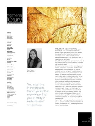 3
for premium travel professionals
ttgmena
Naomi Leach
Media Reporter
welcome letter
menaluxury.com
Imbued with a potent alchemy, autumn
transforms the pallid, sunbaked landscape into an
eruption of gold, tangerine and crimson hues. Nature’s
last magical flourish of the year, serenades with an
evocative swan song, inviting visitors to immerse
themselves in the vibrance of the season and to relish in
the authenticy of the occasion.
Indeed, the discerning traveller appreciates the nuances of
each and every note and recognises that time itself is the
true definition of luxury.
In honouring the priceless, cherished commodity of each
moment, connoisseurs and providers of high-end travel
are passionately crafting experiences and offerings
curated to maximise their guests’ time spent away from
home. This is evident in every element of delivery, from
the food and beverage outlets which ensure that their
clients embark upon an epicurean, gastronomic journey
as witnessed in our special Fine Dining focus feature;
to the spa segment, designed explicitly to enhance the
holistic sojourn, as revealed in this issue’s analysis.
While basking in the apricot glow of autumn, as the
season’s vivid metamorphosis unfolds, we observe a
travel industry that is dynamically evolving too. Realising
this opportunity for change in the Levant region, we
uncover how tourism stakeholders are working hard
to reposition the two countries and to reimagine their
tourism fortunes. And in Europe, in tandem with the
continent's classic appeal, the intoxicating rhythms of
contemporary attractions are also enticing young MENA
travellers to visit.
Inspired by the enlivening vigour of the season, we invite
you, our esteemed reader, to revel in the latest edition of
ttgmena luxury and hope that it stirs within you too, just a
moment’s precious pause.
“You must live
in the present,
launch yourself on
every wave, find
your eternity in
each moment.”
Henry David Thoreau
Contributors
Natalie Hami
Naomi Leach
Tatiana Tsierkezou
Stefanie Saghbini
Panayiotis Markides
Creative Director
Edward Beales
Senior Designer
Maggie Bdjian
General Manager
Publishing & Sales
Tony Fields
General Manager
Events & Communications
Alexandra North
Account Managers
Inna Armeanu
Marianne Shokry
Helen Moss
International Partner Manager
Elaine Hockley
E-Commerce Manager
Panayiotis Philippou
E-Commerce Executive
Constantinos Voniatis
Operations Manager
Chris Christou
Chief Financial Officer
Costas Miaoulis
Accounts Executives
Vasilis Eracleous
Stalo Antoniades
Headquarters
Nietzsche Street,
Ria Court 9,
1st Floor, Makenzi,
6028 Larnaca, Cyprus
Tel: +357-24-803800
Fax: +357-24-803060
Email: info@menaluxury.com
Website: menaluxury.com
TTG Luxury Worldwide Titles*
TTG Czech Republic
TTG Russia
TTG Media
TTG Asia
* For information on these publications,
please contact us at:
info@menaluxury.com
 