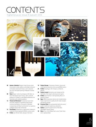5
CONTENTSttgmena luxury issue 15 autumn 2014
06	 Autumn Selection Morgan's Hotel Group unveils
its exclusive London address; while Qatar embraces
an Anantara island and Turkey is set to welcome
the much anticipated opening of Mandarin Oriental,
Bodrum
08	News Bulgari marks its prestigious UAE debut, as
Dusit International eyes Tunisia, Palm Jumeirah
prepares for Shangri-La and AVANI embellishes the
Seychelles with a glittering addition
12	 Viewed and Reviewed The ttgmena luxury team
encounter elegance at Symphony Style Kuwait,
immerse themselves in the spa at Le Méridien
Limassol Spa and Resort and discover true opulence
at Waldorf Astoria Ras Al Khaimah
14	 Fine Dining Embarking on a gastronomic odyssey to
reveal the trends shaping the MENA culinary scene
17 	 Profile Jean-Michel Gathy, designer, Denniston
18 	 Feature Europe A harmony of history, culture and
contemporary attractions entice young MENA visitors
25 	 Profile Greg Dogan, CEO, Shangri-La Hotels &
Resorts
26	 Feature Levant Reinvention and renewal are the
hallmarks of the region's alluring tourism gems
29 	 Profile David Thomson, chief operating officer, JA
Resorts & Hotels
30 	 Spas MENA showcases diverse and complementary
holistic experiences to gratify all with urban escapes
and farflung retreats
32 	 Premium Picks The quintessential high-end visitors'
guide to California's glamorous attractions
34 	 Gallery A peak through the lens of the latest
extravagant industry events
36	Diary A tour of the Middle East Luxury Travel Show
set to captivate Qatar
26 18
14
contents
menaluxury.com
30
17
 