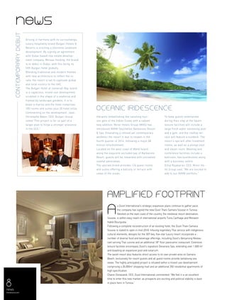 8news
menaluxury.com
news
Amplified footprint
s Dusit International’s strategic expansion plans continue to gather pace,
the company has signed the new Dusit Thani Samara Sousse in Tunisia.
Nestled on the east coast of the country, the medieval resort destination,
Sousse, is within easy reach of international airports Tunis Carthage and Monastir
Habib Bourguiba.
Following a complete reconstruction of an existing hotel, the Dusit Thani Samara
Sousse is slated to open in mid-2018. Infusing legendary Thai service with indigenous
cultural elements, designs for the 307-key, five-star luxury resort incorporate a
number of diverse food and beverage offerings, including Dusit’s Benjarong Restau-
rant serving Thai cuisine and an additional 18th
floor panoramic restaurant. Extensive
leisure facilities encompass Dusit’s signature Devarana Spa, extending over 1,600 m2
and boasting an expansive pool and solarium.
The lavish resort also features direct access to its own private area on Samara
Beach, exclusively for resort guests and all guest rooms provide tantalising sea
views. The highly anticipated project is situated within a mixed-use development
comprising a 26,000m2
shopping mall and an additional 350 residential apartments of
high specification.
Chanin Donavanik, CEO, Dusit International commented: “We feel it is an excellent
time to enter this new market, as prospects are exciting and political stability is back
in place here in Tunisia.”
Oceanic Iridescence
Vibrantly embellishing the ravishing tour-
ism gem of the Indian Ocean with a radiant
new addition, Minor Hotels Group (MHG) has
introduced AVANI Seychelles Barbarons Resort
& Spa. Emanating a refined yet contemporary
aesthetic the resort is due to reopen in the
fourth quarter of 2014, following a major $8
million refurbishment.
Located on the west coast of Mahé Island,
along the exquisite secluded bay of Barbarons
Beach, guests will be rewarded with unrivalled
coastal panoramas.
The upscale brand provides 124 guest rooms
and suites offering a balcony or terrace with
views of the ocean.
To keep guests entertained
during their stay at the haven,
leisure facilities will include a
large fresh water swimming pool
and a gym, and the rooftop ter-
race will feature a sundeck. The
resort’s spa will offer treatment
rooms, as well as a plunge pool
and steam room. Meeting and
conference facilities include a
ballroom, two boardrooms along
with a business centre.
Dillip Rajakarier, CEO, Minor Ho-
tel Group said: “We are excited to
add to our AVANI portfolio.”
A
Contemporarydebut
Arising in harmony with its surroundings,
luxury hospitality brand Bulgari Hotels &
Resorts is erecting a shoreline landmark
development. By signing an agreement
with Dubai-based real estate develop-
ment company, Meraas Holding, the brand
is to debut in Dubai, with this being its
fifth Bulgari hotel globally.
Blending traditional and modern themes
with new architecture to reflect the lo-
cale, the resort is set to captivate global
and local visitors to the UAE.
The Bulgari Hotel at Jumeirah Bay island
is a capacious, mixed-use development,
sculpted in the shape of a seahorse and
framed by landscape gardens, It is to
boast a marina and the hotel comprises
100 rooms and suites plus 20 hotel villas.
Commenting on the development, Jean-
Christophe Babin, CEO, Bulgari Group
noted:“This project is for us part of a
larger plan to forge a stronger presence
in the GCC."
 