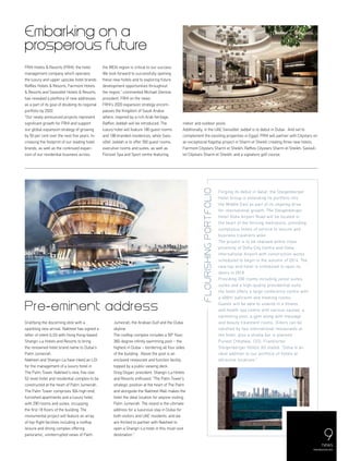 Gratifying the discerning elite with a
sparkling new arrival, Nakheel has signed a
letter of intent (LOI) with Hong Kong-based
Shangri-La Hotels and Resorts to bring
the renowned hotel brand name to Dubai’s
Palm Jumeirah.
Nakheel and Shangri-La have inked an LOI
for the management of a luxury hotel in
The Palm Tower, Nakheel’s new, five-star,
52-level hotel and residential complex to be
constructed at the heart of Palm Jumeirah.
The Palm Tower comprises 504 high-end,
furnished apartments and a luxury hotel,
with 290 rooms and suites, occupying
the first 18 floors of the building. The
monumental project will feature an array
of top-flight facilities including a rooftop
leisure and dining complex offering
panoramic, uninterrupted views of Palm
Pre-eminent address
FRHI Hotels & Resorts (FRHI), the hotel
management company which operates
the luxury and upper upscale hotel brands
Raffles Hotels & Resorts, Fairmont Hotels
& Resorts and Swissôtel Hotels & Resorts,
has revealed a plethora of new addresses
as a part of its goal of doubling its regional
portfolio by 2020.
“Our newly announced projects represent
significant growth for FRHI and support
our global expansion strategy of growing
by 50 per cent over the next five years. In-
creasing the footprint of our leading hotel
brands, as well as the continued expan-
sion of our residential business across
Embarking on a
prosperous future
the MEAI region is critical to our success.
We look forward to successfully opening
these new hotels and to exploring future
development opportunities throughout
the region,” commented Michael Glennie,
president, FRHI on the news.
FRHI’s 2020 expansion strategy encom-
passes the Kingdom of Saudi Arabia
where, inspired by a rich Arab heritage,
Raffles Jeddah will be introduced. The
luxury hotel will feature 180 guest rooms
and 188 branded residences, while Swis-
sôtel Jeddah is to offer 350 guest rooms,
executive rooms and suites, as well as
Pürovel Spa and Sport centre featuring
Jumeirah, the Arabian Gulf and the Dubai
skyline.
The rooftop complex includes a 50th
floor,
360-degree infinity swimming pool – the
highest in Dubai – bordering all four sides
of the building. Above the pool is an
enclosed restaurant and function facility,
topped by a public viewing deck.
Greg Dogan, president, Shangri-La Hotels
and Resorts enthused: “The Palm Tower’s
strategic position at the heart of The Palm
and alongside the Nakheel Mall makes the
hotel the ideal location for anyone visiting
Palm Jumeirah. The island is the ultimate
address for a luxurious stay in Dubai for
both visitors and UAE residents, and we
are thrilled to partner with Nakheel to
open a Shangri-La hotel in this must-visit
destination.”
indoor and outdoor pools.
Additionally, in the UAE Swissôtel Jaddaf is to debut in Dubai. And set to
complement the exisiting properties in Egypt, FRHI will partner with Citystars on
an exceptional flagship project in Sharm el Sheikh creating three new hotels,
Fairmont Citystars Sharm el Sheikh; Raffles Citystars Sharm el Sheikh; Swissô-
tel Citystars Sharm el Sheikh; and a signature golf course.
flourishingportfolio
Forging its debut in Qatar, the Steigenberger
Hotel Group is extending its portfolio into
the Middle East as part of its ongoing drive
for international growth. The Steigenberger
Hotel Doha Airport Road will be located in
the heart of the thriving metropolis, providing
sumptuous levels of service to leisure and
business travellers alike.
The project is to be realised within close
proximity of Doha City Centre and Doha
International Airport with construction works
scheduled to begin in the autumn of 2014. The
new top-end hotel is scheduled to open its
doors in 2016.
Providing 200 rooms including junior suites,
suites and a high-quality presidential suite,
the hotel offers a large conference centre with
a 400m2
ballroom and meeting rooms.
Guests will be able to unwind in a fitness
and health spa centre with various saunas, a
swimming pool, a gym along with massage
and beauty treatment rooms. Diners can be
satisfied by two international restaurants at
the hotel, plus a shisha bar is planned.
Puneet Chhatwal, CEO, Frankfurter
Steigenberger Hotels AG stated: “Doha is an
ideal addition to our portfolio of hotels at
attractive locations.”
news
menaluxury.com
9
 