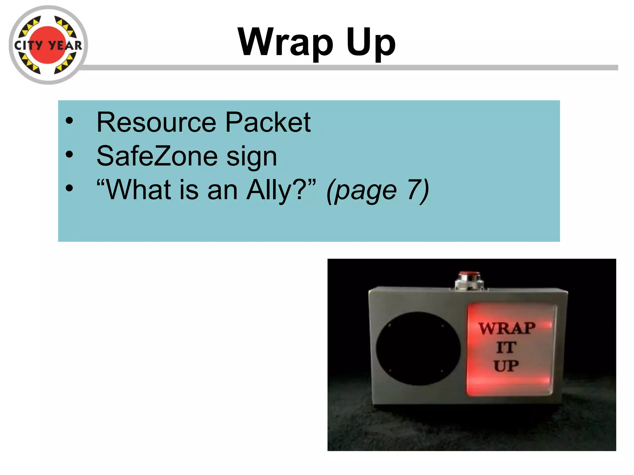 Wrap Up
• Resource Packet
• SafeZone sign
• “What is an Ally?” (page 7)
 