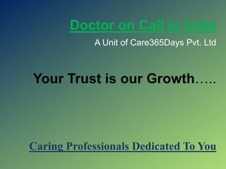 Doctor on Call in India
A Unit of Care365Days Pvt. Ltd
Your Trust is our Growth…..
Caring Professionals Dedicated To You
 