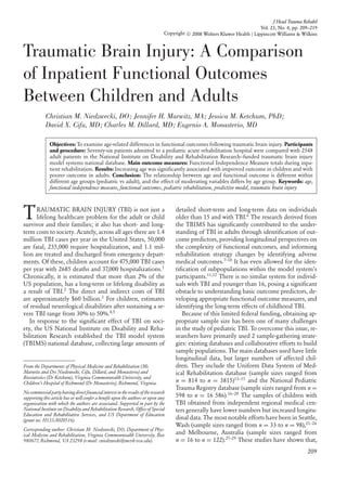 J Head Trauma Rehabil
Vol. 23, No. 4, pp. 209–219
Copyright c⃝ 2008 Wolters Kluwer Health | Lippincott Williams & Wilkins
Traumatic Brain Injury: A Comparison
of Inpatient Functional Outcomes
Between Children and Adults
Christian M. Niedzwecki, DO; Jennifer H. Marwitz, MA; Jessica M. Ketchum, PhD;
David X. Cifu, MD; Charles M. Dillard, MD; Eugenio A. Monasterio, MD
Objectives: To examine age-related differences in functional outcomes following traumatic brain injury. Participants
and procedure: Seventy-six patients admitted to a pediatric acute rehabilitation hospital were compared with 2548
adult patients in the National Institute on Disability and Rehabilitation Research–funded traumatic brain injury
model systems national database. Main outcome measures: Functional Independence Measure totals during inpa-
tient rehabilitation. Results: Increasing age was signiﬁcantly associated with improved outcome in children and with
poorer outcome in adults. Conclusion: The relationship between age and functional outcome is different within
different age groups (pediatric vs adult), and the effect of moderating variables differs by age group. Keywords: age,
functional independence measure, functional outcomes, pediatric rehabilitation, predictive model, traumatic brain injury
TRAUMATIC BRAIN INJURY (TBI) is not just a
lifelong healthcare problem for the adult or child
survivor and their families; it also has short- and long-
term costs to society. Acutely, across all ages there are 1.4
million TBI cases per year in the United States, 50,000
are fatal, 235,000 require hospitalization, and 1.1 mil-
lion are treated and discharged from emergency depart-
ments. Of these, children account for 475,000 TBI cases
per year with 2685 deaths and 37,000 hospitalizations.1
Chronically, it is estimated that more than 2% of the
US population, has a long-term or lifelong disability as
a result of TBI.2
The direct and indirect costs of TBI
are approximately $60 billion.3
For children, estimates
of residual neurological disabilities after sustaining a se-
vere TBI range from 30% to 50%.4,5
In response to the signiﬁcant effect of TBI on soci-
ety, the US National Institute on Disability and Reha-
bilitation Research established the TBI model system
(TBIMS) national database, collecting large amounts of
From the Departments of Physical Medicine and Rehabilitation (Ms
Marwitz and Drs Niedzwecki, Cifu, Dillard, and Monasterio) and
Biostatistics (Dr Ketchum), Virginia Commonwealth University, and
Children’s Hospital of Richmond (Dr Monasterio), Richmond, Virginia.
Nocommercialpartyhavingdirectﬁnancialinterestintheresultsoftheresearch
supporting this article has or will confer a beneﬁt upon the authors or upon any
organization with which the authors are associated. Supported in part by the
National Institute on Disability and Rehabilitation Research, Ofﬁce of Special
Education and Rehabilitative Services, and US Department of Education
(grant no. H133A020516).
Corresponding author: Christian M. Niedzwecki, DO, Department of Phys-
ical Medicine and Rehabilitation, Virginia Commonwealth University, Box
980677, Richmond, VA 23298 (e-mail: cniedzwecki@mcvh-vcu.edu).
detailed short-term and long-term data on individuals
older than 15 and with TBI.6
The research derived from
the TBIMS has signiﬁcantly contributed to the under-
standing of TBI in adults through identiﬁcation of out-
come predictors, providing longitudinal perspectives on
the complexity of functional outcomes, and informing
rehabilitation strategy changes by identifying adverse
medical outcomes.7–10
It has even allowed for the iden-
tiﬁcation of subpopulations within the model system’s
participants.11,12
There is no similar system for individ-
uals with TBI and younger than 16, posing a signiﬁcant
obstacle to understanding basic outcome predictors, de-
veloping appropriate functional outcome measures, and
identifying the long-term effects of childhood TBI.
Because of this limited federal funding, obtaining ap-
propriate sample size has been one of many challenges
in the study of pediatric TBI. To overcome this issue, re-
searchers have primarily used 2 sample-gathering strate-
gies: existing databases and collaborative efforts to build
sample populations. The main databases used have little
longitudinal data, but larger numbers of affected chil-
dren. They include the Uniform Data System of Med-
ical Rehabilitation database (sample sizes ranged from
n = 814 to n = 3815)13–15
and the National Pediatric
Trauma Registry database (sample sizes ranged from n =
598 to n = 16 586).16–20
The samples of children with
TBI obtained from independent regional medical cen-
ters generally have lower numbers but increased longitu-
dinal data. The most notable efforts have been in Seattle,
Wash (sample sizes ranged from n = 33 to n = 98),21–26
and Melbourne, Australia (sample sizes ranged from
n = 16 to n = 122).27–29
These studies have shown that,
209
 