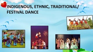 INDIGENOUS, ETHNIC, TRADITIONAL/
FESTIVAL DANCE
 