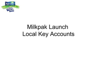 Milkpak Launch
Local Key Accounts
 