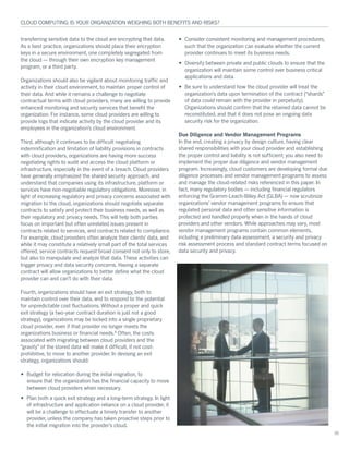 ¬®¿²-º»®®·²¹ -»²-·¬·ª» ¼¿¬¿ ¬± ¬¸» ½´±«¼ ¿®» »²½®§°¬·²¹ ¬¸¿¬ ¼¿¬¿ò
ß- ¿ ¾»-¬ °®¿½¬·½»ô ±®¹¿²·¦¿¬·±²- -¸±«´¼ °´¿½» ¬¸»·® »²½®§°¬·±²
µ»§- ·² ¿ -»½«®» »²ª·®±²³»²¬ô ±²» ½±³°´»¬»´§ -»¹®»¹¿¬»¼ º®±³
¬¸» ½´±«¼ ‰ ¬¸®±«¹¸ ¬¸»·® ±©² »²½®§°¬·±² µ»§ ³¿²¿¹»³»²¬
°®±¹®¿³ô ±® ¿ ¬¸·®¼ °¿®¬§ò
Ñ®¹¿²·¦¿¬·±²- -¸±«´¼ ¿´-± ¾» ª·¹·´¿²¬ ¿¾±«¬ ³±²·¬±®·²¹ ¬®¿ºº·½ ¿²¼
¿½¬·ª·¬§ ·² ¬¸»·® ½´±«¼ »²ª·®±²³»²¬ô ¬± ³¿·²¬¿·² °®±°»® ½±²¬®±´ ±º
¬¸»·® ¼¿¬¿ò ß²¼ ©¸·´» ·¬ ®»³¿·²- ¿ ½¸¿´´»²¹» ¬± ²»¹±¬·¿¬»
½±²¬®¿½¬«¿´ ¬»®³- ©·¬¸ ½´±«¼ °®±ª·¼»®-ô ³¿²§ ¿®» ©·´´·²¹ ¬± °®±ª·¼»
»²¸¿²½»¼ ³±²·¬±®·²¹ ¿²¼ -»½«®·¬§ -»®ª·½»- ¬¸¿¬ ¾»²»º·¬ ¬¸»
±®¹¿²·¦¿¬·±²ò Ú±® ·²-¬¿²½»ô -±³» ½´±«¼ °®±ª·¼»®- ¿®» ©·´´·²¹ ¬±
°®±ª·¼» ´±¹- ¬¸¿¬ ·²¼·½¿¬» ¿½¬·ª·¬§ ¾§ ¬¸» ½´±«¼ °®±ª·¼»® ¿²¼ ·¬-
»³°´±§»»­ ·² ¬¸» ±®¹¿²·¦¿¬·±²Ž­ ½´±«¼ »²ª·®±²³»²¬ò
Ì¸·®¼ô ¿´¬¸±«¹¸ ·¬ ½±²¬·²«»- ¬± ¾» ¼·ºº·½«´¬ ²»¹±¬·¿¬·²¹
·²¼»³²·º·½¿¬·±² ¿²¼ ´·³·¬¿¬·±² ±º ´·¿¾·´·¬§ °®±ª·-·±²- ·² ½±²¬®¿½¬-
©·¬¸ ½´±«¼ °®±ª·¼»®-ô ±®¹¿²·¦¿¬·±²- ¿®» ¸¿ª·²¹ ³±®» -«½½»--
²»¹±¬·¿¬·²¹ ®·¹¸¬- ¬± ¿«¼·¬ ¿²¼ ¿½½»-- ¬¸» ½´±«¼ °´¿¬º±®³ ±®
·²º®¿-¬®«½¬«®»ô »-°»½·¿´´§ ·² ¬¸» »ª»²¬ ±º ¿ ¾®»¿½¸ò Ý´±«¼ °®±ª·¼»®-
¸¿ª» ¹»²»®¿´´§ »³°¸¿-·¦»¼ ¬¸» -¸¿®»¼ -»½«®·¬§ ¿°°®±¿½¸ô ¿²¼
«²¼»®-¬¿²¼ ¬¸¿¬ ½±³°¿²·»- «-·²¹ ·¬- ·²º®¿-¬®«½¬«®»ô °´¿¬º±®³ ±®
-»®ª·½»- ¸¿ª» ²±²ó²»¹±¬·¿¾´» ®»¹«´¿¬±®§ ±¾´·¹¿¬·±²-ò Ó±®»±ª»®ô ·²
´·¹¸¬ ±º ·²½®»¿-·²¹ ®»¹«´¿¬±®§ ¿²¼ °®·ª¿½§ ½±²½»®²- ¿--±½·¿¬»¼ ©·¬¸
³·¹®¿¬·±² ¬± ¬¸» ½´±«¼ô ±®¹¿²·¦¿¬·±²- -¸±«´¼ ²»¹±¬·¿¬» -»°¿®¿¬»
½±²¬®¿½¬- ¬± -¿¬·-º§ ¿²¼ °®±¬»½¬ ¬¸»·® ¾«-·²»-- ²»»¼-ô ¿- ©»´´ ¿-
¬¸»·® ®»¹«´¿¬±®§ ¿²¼ °®·ª¿½§ ²»»¼-ò Ì¸·- ©·´´ ¸»´° ¾±¬¸ °¿®¬·»-
º±½«- ±² ·³°±®¬¿²¬ ¾«¬ ±º¬»² «²®»´¿¬»¼ ·--«»- °®»-»²¬ ·²
½±²¬®¿½¬- ®»´¿¬»¼ ¬± -»®ª·½»-ô ¿²¼ ½±²¬®¿½¬- ®»´¿¬»¼ ¬± ½±³°´·¿²½»ò
Ú±® »¨¿³°´»ô ½´±«¼ °®±ª·¼»®­ ±º¬»² ¿²¿´§¦» ¬¸»·® ½´·»²¬­Ž ¼¿¬¿ô ¿²¼
©¸·´» ·¬ ³¿§ ½±²-¬·¬«¬» ¿ ®»´¿¬·ª»´§ -³¿´´ °¿®¬ ±º ¬¸» ¬±¬¿´ -»®ª·½»-
±ºº»®»¼ô -»®ª·½» ½±²¬®¿½¬- ®»¯«»-¬ ¾®±¿¼ ½±²-»²¬ ²±¬ ±²´§ ¬± -¬±®»ô
¾«¬ ¿´-± ¬± ³¿²·°«´¿¬» ¿²¼ ¿²¿´§¦» ¬¸¿¬ ¼¿¬¿ò Ì¸»-» ¿½¬·ª·¬·»- ½¿²
¬®·¹¹»® °®·ª¿½§ ¿²¼ ¼¿¬¿ -»½«®·¬§ ½±²½»®²-ò Ø¿ª·²¹ ¿ -»°¿®¿¬»
½±²¬®¿½¬ ©·´´ ¿´´±© ±®¹¿²·¦¿¬·±²- ¬± ¾»¬¬»® ¼»º·²» ©¸¿¬ ¬¸» ½´±«¼
°®±ª·¼»® ½¿² ¿²¼ ½¿²Ž¬ ¼± ©·¬¸ ¬¸»·® ¼¿¬¿ò
Ú±«®¬¸ô ±®¹¿²·¦¿¬·±²- -¸±«´¼ ¸¿ª» ¿² »¨·¬ -¬®¿¬»¹§ô ¾±¬¸ ¬±
³¿·²¬¿·² ½±²¬®±´ ±ª»® ¬¸»·® ¼¿¬¿ô ¿²¼ ¬± ®»-°±²¼ ¬± ¬¸» °±¬»²¬·¿´
º±® «²°®»¼·½¬¿¾´» ½±-¬ º´«½¬«¿¬·±²-ò É·¬¸±«¬ ¿ °®±°»® ¿²¼ ¯«·½µ
»¨·¬ -¬®¿¬»¹§ ø¿ ¬©±ó§»¿® ½±²¬®¿½¬ ¼«®¿¬·±² ·- ¶«-¬ ²±¬ ¿ ¹±±¼
-¬®¿¬»¹§÷ô ±®¹¿²·¦¿¬·±²- ³¿§ ¾» ´±½µ»¼ ·²¬± ¿ -·²¹´» °®±°®·»¬¿®§
½´±«¼ °®±ª·¼»®ô »ª»² ·º ¬¸¿¬ °®±ª·¼»® ²± ´±²¹»® ³»»¬- ¬¸»
±®¹¿²·¦¿¬·±²- ¾«-·²»-- ±® º·²¿²½·¿´ ²»»¼-òè
Ñº¬»²ô ¬¸» ½±-¬-
¿--±½·¿¬»¼ ©·¬¸ ³·¹®¿¬·²¹ ¾»¬©»»² ½´±«¼ °®±ª·¼»®- ¿²¼ ¬¸»
¹®¿ª·¬§Œ ±º ¬¸» ­¬±®»¼ ¼¿¬¿ ©·´´ ³¿µ» ·¬ ¼·ºº·½«´¬ô ·º ²±¬ ½±­¬ó
°®±¸·¾·¬·ª»ô ¬± ³±ª» ¬± ¿²±¬¸»® °®±ª·¼»®ò ×² ¼»ª·-·²¹ ¿² »¨·¬
-¬®¿¬»¹§ô ±®¹¿²·¦¿¬·±²- -¸±«´¼æ
¡ Þ«¼¹»¬ º±® ®»´±½¿¬·±² ¼«®·²¹ ¬¸» ·²·¬·¿´ ³·¹®¿¬·±²ô ¬±
»²-«®» ¬¸¿¬ ¬¸» ±®¹¿²·¦¿¬·±² ¸¿- ¬¸» º·²¿²½·¿´ ½¿°¿½·¬§ ¬± ³±ª»
¾»¬©»»² ½´±«¼ °®±ª·¼»®- ©¸»² ²»½»--¿®§ò
¡ Ð´¿² ¾±¬¸ ¿ ¯«·½µ »¨·¬ -¬®¿¬»¹§ ¿²¼ ¿ ´±²¹ó¬»®³ -¬®¿¬»¹§ò ×² ´·¹¸¬
±º ·²º®¿-¬®«½¬«®» ¿²¼ ¿°°´·½¿¬·±² ®»´·¿²½» ±² ¿ ½´±«¼ °®±ª·¼»®ô ·¬
©·´´ ¾» ¿ ½¸¿´´»²¹» ¬± »ºº»½¬«¿¬» ¿ ¬·³»´§ ¬®¿²-º»® ¬± ¿²±¬¸»®
°®±ª·¼»®ô «²´»-- ¬¸» ½±³°¿²§ ¸¿- ¬¿µ»² °®±¿½¬·ª» -¬»°- °®·±® ¬±
¬¸» ·²·¬·¿´ ³·¹®¿¬·±² ·²¬± ¬¸» °®±ª·¼»®Ž­ ½´±«¼ò
¡ Ý±²-·¼»® ½±²-·-¬»²¬ ³±²·¬±®·²¹ ¿²¼ ³¿²¿¹»³»²¬ °®±½»¼«®»-ô
-«½¸ ¬¸¿¬ ¬¸» ±®¹¿²·¦¿¬·±² ½¿² »ª¿´«¿¬» ©¸»¬¸»® ¬¸» ½«®®»²¬
°®±ª·¼»® ½±²¬·²«»- ¬± ³»»¬ ·¬- ¾«-·²»-- ²»»¼-ò
¡ Ü·ª»®-·º§ ¾»¬©»»² °®·ª¿¬» ¿²¼ °«¾´·½ ½´±«¼- ¬± »²-«®» ¬¸¿¬ ¬¸»
±®¹¿²·¦¿¬·±² ©·´´ ³¿·²¬¿·² -±³» ½±²¬®±´ ±ª»® ¾«-·²»-- ½®·¬·½¿´
¿°°´·½¿¬·±²- ¿²¼ ¼¿¬¿ò
¡ Þ» -«®» ¬± «²¼»®-¬¿²¼ ¸±© ¬¸» ½´±«¼ °®±ª·¼»® ©·´´ ¬®»¿¬ ¬¸»
±®¹¿²·¦¿¬·±²Ž­ ¼¿¬¿ «°±² ¬»®³·²¿¬·±² ±º ¬¸» ½±²¬®¿½¬ ø­¸¿®¼­Œ
±º ¼¿¬¿ ½±«´¼ ®»³¿·² ©·¬¸ ¬¸» °®±ª·¼»® ·² °»®°»¬«·¬§÷ò
Ñ®¹¿²·¦¿¬·±²- -¸±«´¼ ½±²º·®³ ¬¸¿¬ ¬¸» ®»¬¿·²»¼ ¼¿¬¿ ½¿²²±¬ ¾»
®»½±²-¬·¬«¬»¼ô ¿²¼ ¬¸¿¬ ·¬ ¼±»- ²±¬ °±-» ¿² ±²¹±·²¹ ¼¿¬¿
-»½«®·¬§ ®·-µ º±® ¬¸» ±®¹¿²·¦¿¬·±²ò
Ü«» Ü·´·¹»²½» ¿²¼ Ê»²¼±® Ó¿²¿¹»³»²¬ Ð®±¹®¿³-
×² ¬¸» »²¼ô ½®»¿¬·²¹ ¿ °®·ª¿½§ ¾§ ¼»-·¹² ½«´¬«®»ô ¸¿ª·²¹ ½´»¿®
-¸¿®»¼ ®»-°±²-·¾·´·¬·»- ©·¬¸ §±«® ½´±«¼ °®±ª·¼»® ¿²¼ »-¬¿¾´·-¸·²¹
¬¸» °®±°»® ½±²¬®±´ ¿²¼ ´·¿¾·´·¬§ ·- ²±¬ -«ºº·½·»²¬å §±« ¿´-± ²»»¼ ¬±
·³°´»³»²¬ ¬¸» °®±°»® ¼«» ¼·´·¹»²½» ¿²¼ ª»²¼±® ³¿²¿¹»³»²¬
°®±¹®¿³ò ×²½®»¿-·²¹´§ô ½´±«¼ ½«-¬±³»®- ¿®» ¼»ª»´±°·²¹ º±®³¿´ ¼«»
¼·´·¹»²½» °®±½»--»- ¿²¼ ª»²¼±® ³¿²¿¹»³»²¬ °®±¹®¿³- ¬± ¿--»--
¿²¼ ³¿²¿¹» ¬¸» ½´±«¼ó®»´¿¬»¼ ®·-µ- ®»º»®»²½»¼ ·² ¬¸·- °¿°»®ò ×²
º¿½¬ô ³¿²§ ®»¹«´¿¬±®§ ¾±¼·»­ ‰ ·²½´«¼·²¹ º·²¿²½·¿´ ®»¹«´¿¬±®­
»²º±®½·²¹ ¬¸» Ù®¿³³óÔ»¿½¸óÞ´·´»§ ß½¬ øÙÔÞß÷ ‰ ²±© ­½®«¬·²·¦»
±®¹¿²·¦¿¬·±²­Ž ª»²¼±® ³¿²¿¹»³»²¬ °®±¹®¿³­ ¬± »²­«®» ¬¸¿¬
®»¹«´¿¬»¼ °»®-±²¿´ ¼¿¬¿ ¿²¼ ±¬¸»® -»²-·¬·ª» ·²º±®³¿¬·±² ·-
°®±¬»½¬»¼ ¿²¼ ¸¿²¼´»¼ °®±°»®´§ ©¸»² ·² ¬¸» ¸¿²¼- ±º ½´±«¼
°®±ª·¼»®- ¿²¼ ±¬¸»® ª»²¼±®-ò É¸·´» ¿°°®±¿½¸»- ³¿§ ª¿®§ô ³±-¬
ª»²¼±® ³¿²¿¹»³»²¬ °®±¹®¿³- ½±²¬¿·² ½±³³±² »´»³»²¬-ô
·²½´«¼·²¹ ¿ °®»´·³·²¿®§ ¼¿¬¿ ¿--»--³»²¬ô ¿ -»½«®·¬§ ¿²¼ °®·ª¿½§
®·-µ ¿--»--³»²¬ °®±½»-- ¿²¼ -¬¿²¼¿®¼ ½±²¬®¿½¬ ¬»®³- º±½«-»¼ ±²
¼¿¬¿ -»½«®·¬§ ¿²¼ °®·ª¿½§ò
ÝÔÑËÜ ÝÑÓÐËÌ×ÒÙæ ×Í ÇÑËÎ ÑÎÙßÒ×ÆßÌ×ÑÒ ÉÛ×ÙØ×ÒÙ ÞÑÌØ ÞÛÒÛÚ×ÌÍ ßÒÜ Î×ÍÕÍá
ïð
 