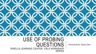 USE OF PROBING
QUESTIONS
RINELLA LEARNING CENTER: CRLA WORKSHOP
SERIES
Presented by: Derek Zike
 