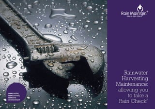 Rainwater
Harvesting
Maintenance:
allowing you
to take a
Rain Check®
save water,
save money,
save the
environment
 