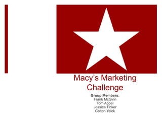 Macy’s Marketing
Challenge
Group Members:
Frank McGinn
Tom Appel
Jessica Tinker
Colton Yeick
 