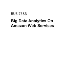 BUSI758B
Big Data Analytics On
Amazon Web Services
 