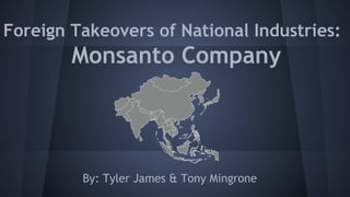 Foreign Takeovers of National Industries:
Monsanto Company
By: Tyler James & Tony Mingrone
 