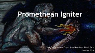 Promethean Igniter
York Zhang Antonio Coria; Juha Nieminen; Harsh Patel
Summer 2016
 