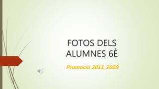 FOTOS DELS
ALUMNES 6È
Promoció 2011_2020
 